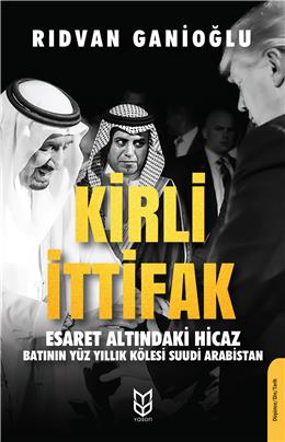 Kirli İttifak Esaret Altındaki Hicaz - Batının Yüz Yıllık Kölesi Suudi Arabistan