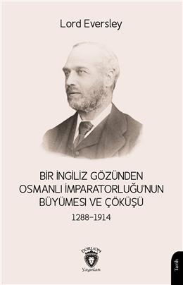 Bir İngiliz Gözünden Osmanlı Imparatorluğunun Büyümesi Ve Çöküşü 1288-1914